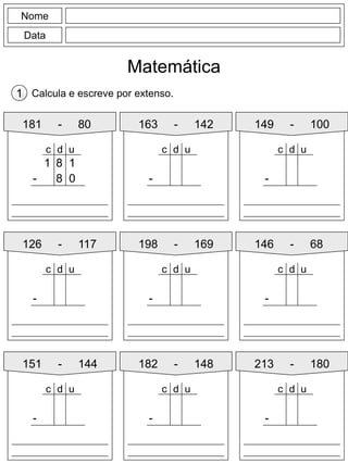 Nome
Data
Matemática
Calcula e escreve por extenso.1
181 - 80
8 1
- 8 0
d uc
1
163 - 142 149 - 100
126 - 117 198 - 169
151 - 144 182 - 148
146 - 68
213 - 180
-
d uc
-
d uc
-
d uc
-
d uc
-
d uc
-
d uc
-
d uc
-
d uc
 