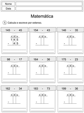 Nome
Data
Matemática
Calcula e escreve por extenso.1
145 - 45
4 5
- 4 5
d uc
1
154 - 43 146 - 35
98 - 17 164 - 36
162 - 34 183 - 73
175 - 23
199 - 36
-
d uc
-
d uc
-
d uc
-
d uc
-
d uc
-
d uc
-
d uc
-
d uc
 