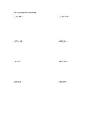 Efectua as seguintes operações:
21,84 : 3,9 = 115,20 : 0,16 =
1165,8 : 8,7 = 5,270 : 6,2 =
1,80 : 2,5 = 3,600 : 5,0 =
4,20 : 0,35 = 1,80 : 0,90 =
 