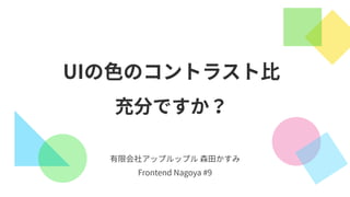 有限会社アップルップル 森⽥かすみ
Frontend Nagoya #9
UIの⾊のコントラスト⽐
充分ですか？
 