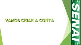 VAMOS CRIAR A CONTAVAMOS CRIAR A CONTA
 