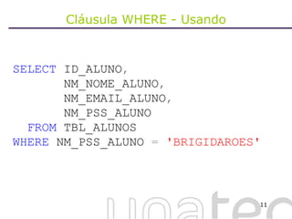 Cláusula WHERE - Usando SELECT  ID_ALUNO ,     NM_NOME_ALUNO ,     NM_EMAIL_ALUNO ,     NM_PSS_ALUNO FROM  TBL_ALUNOS WHERE  NM_PSS_ALUNO  =   'BRIGIDAROES'   
