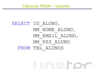 Cláusula FROM - Usando SELECT  ID_ALUNO ,     NM_NOME_ALUNO ,     NM_EMAIL_ALUNO ,     NM_PSS_ALUNO FROM  TBL_ALUNOS  