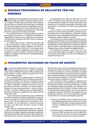 Página N° 59 • 25 DE AGOSTO DE 2006
w w w . p l a n e j a m e n t o . g o v . b r • w w w . s e r v i d o r . g o v . b r
MEDIDAS PROVISÓRIAS DE REAJUSTES TÊM 648
EMENDAS
As Medidas Provisórias editadas em 30 de junho e 30 de
julho de 2006, que tratam da reestruturação de carrei-
ras e órgãos do Poder Executivo Federal e dos reajustes
dos servidores, já contam com 648 emendas. As Medidas
Provisórias têm prazo de 60 dias, prorrogável por mais 60,
para serem convertidas em lei. Se isso não acontecer, após
esse prazo, são revogadas automaticamente, como está
previsto no artigo 62 da Constituição Federal.
As emendas referem-se em grande parte às gratifica-
ções criadas nas carreiras e a correções provenientes de
negociações do governo com categorias de servidores,
ocorridas após a publicação das MPs, além da reparação
de erros técnicos.
Em relação aos subsídios constantes das MPs 308
e 305, que envolvem a área jurídica, a Polícia Federal
e a Polícia Rodoviária Federal, Delegado de Polícia do
Distrito Federal e Policia Civil do DF, as emendas tratam
do aumento de valores estabelecidos nas medidas e da
ampliação do leque de direitos a benefícios para todas
categorias constantes na MP que foram concedidos apenas
a algumas carreiras.
As gratificações que estão nas MPs 295, 301, 302
e 304, envolvendo várias carreiras do Poder Executivo,
como por exemplo o antigo PCC, também ganharam várias
emendas com o propósito da extensão dos benefícios aos
aposentados e do aumento dos valores das gratificações
propostas.
Já as correções, que são provenientes de acertos
referentes a erros na redação das MPs, ou relativas às ne-
gociações pós envio das medidas ao Congresso, geraram
emendas em todas as Medidas Provisórias que envolvem
os reajustes e reestruturação de carreiras.
As emendas que envolvem gastos e aumentos de des-
pesa são inconstitucionais uma vez que apenas o Presidente
da República tem a prerrogativa para aumentar as despesas
de servidores do Poder Executivo. Em relação às demais, o
governo espera a aprovação rápida, para que possam ser
corrigidos os equívocos cometidos na redação das MPs.
Em relação aos reajustes, nada muda. Os novos
vencimentos continuarão a ser pagos e as mudanças nas
carreiras são todas válidas, uma vez que as Medidas Pro-
visórias têm força de lei.
PAGAMENTOS ADICIONAIS NA FOLHA DE AGOSTO
Os servidores públicos federais receberão no contra-
cheque de agosto junto com os salários reajustados
pelas recentes Medidas Provisórias (MPs) editadas pelo
governo federal, a oitava parcela do passivo de 3,17% e
os rendimentos do Pasep.
Com o pagamento da oitava parcela do passivo de
3,17%, estão sendo gastos R$ 158 milhões que beneficia-
rão 880 mil servidores. Têm direito ao recebimento desse
percentual os servidores que estavam no Poder Executivo
em 1995 e receberam o reajuste de 22,07% em vez do
percentual de 25,94% concedido aos demais poderes.
Depois de várias demandas judiciais, o governo decidiu,
em 2001, conceder a diferença pela via administrativa e
parcelar em sete anos o pagamento dos valores devidos
entre 1995 e 2001.
Todos os servidores beneficiados pelas seis Medidas
Provisórias receberão os salários reajustados, desde que
tenham assinado os termos de acordo em seus órgãos.
Alguns com direito ao pagamento de retroativos, como,
por exemplo, os que assinaram os termos de acordo
em julho, mas não foram incluídos a tempo na folha
daquele mês.
Além desses, receberão pagamentos com efeito re-
troativo os servidores beneficiados nas MPs por reajustes
anteriores à sua edição. Segundo o calendário estabelecido
pela Secretaria de Recursos Humanos, estão recebendo o
equivalente a dois meses os servidores beneficiados pela
MP 295. Esse grupo, que inclui fiscalização agropecuária,
professores e carreira de Ciência e Tecnologia, já recebeu
em julho o equivalente a um mês de retroativo e o restante
virá na folha de setembro. Os servidores das demais Medi-
das Provisórias receberão na folha de agosto o pagamento
dos retroativos equivalentes a um mês. Em setembro, virão
mais dois meses e o restante em outubro.
Outra novidade na folha de agosto é o pagamento de
abono ou rendimentos do Pasep (Programa de Formação
do Patrimônio Público), administrado pelo Banco do Bra-
sil, contemplando 355 mil servidores, cujo montante é de
aproximadamente R$ 22 milhões. Convênio firmado com
a instituição tornou desnecessário que o servidor procure
as agências bancárias. Participam do programa todos os
cadastrados a partir de 1970, mas só têm direito à retirada
os servidores em uma das duas situações seguintes:
1) Abono de um salário mínimo: é pago aos que este-
jam cadastrados há pelo menos cinco anos, tenham
recebido em 2005 média mensal de até dois salários
mínimos e trabalhado pelo menos 30 dias no ano
passado.
2) Retirada anual de rendimentos: é devida aos cadas-
trados até 1988, com saldo em conta na data de 30
de junho do ano anterior e que não se enquadrem
nas condições que permitem o saque do abono.
 
