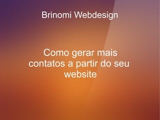 Brinomi Webdesign



   Como gerar mais
negócios a partir do seu
        website
 