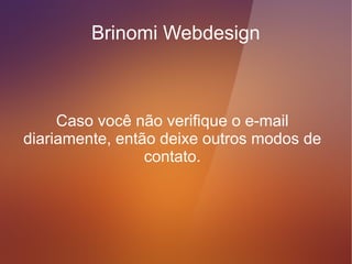 Brinomi Webdesign



Então... atenção, veja se um formulário
 combina com sua forma de atuação.
 