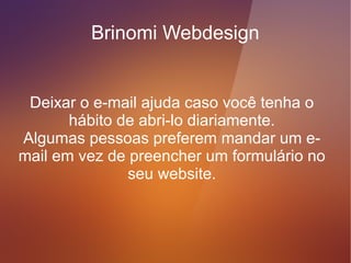 Brinomi Webdesign


  O Skype é uma opção ao telefone fixo,
caso você tenha de entrar em contato com
  pessoas de outras cidades e estados
               brasileiros
 