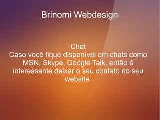 Brinomi Webdesign


   Como chegar - aqui vale dar o maior
 número de indicações, principalmente se
você receber clientes de fora de sua região
                geográfica.
 