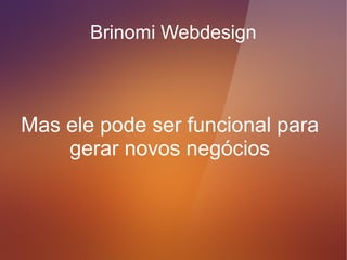 Brinomi Webdesign




Um site bonito é muito importante.
 