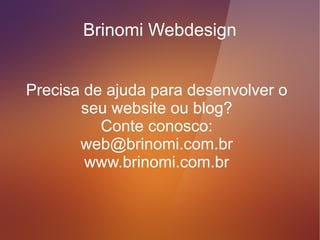 Brinomi Webdesign


Segue a mesma regra do formulário, só adicione
quando você tem o hábito de monitar suas redes
         sociais com frequência diária.
 
