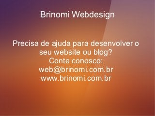 Brinomi Webdesign


Precisa de ajuda para desenvolver o
       seu website ou blog?
          Conte conosco:
       web@brinomi.com.br
        www.brinomi.com.br
 