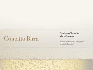Contatto Birra
Damiano Oberoffer
Mario Summa
Istituto Professionale Alberghiero
“Mellerio Rosmini”
 
