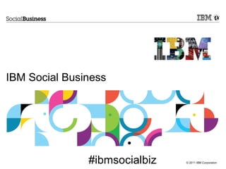 IBM Social Business




               #ibmsocialbiz   © 2011 IBM Corporation
 