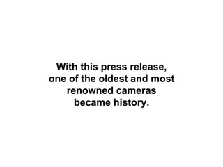 With this press release,
one of the oldest and most
   renowned cameras
     became history.
 