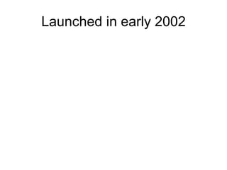 Launched in early 2002
 