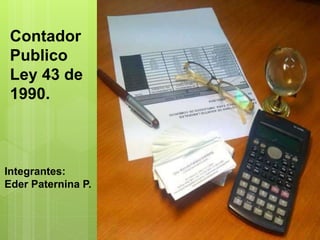 Contador
Publico
Ley 43 de
1990.
Integrantes:
Eder Paternina P.
 