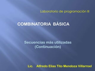 Laboratorio de programación III

COMBINATORIA BÁSICA

Secuencias más utilizadas
(Continuación)

Lic. Alfredo Elias Tito Mendoza Villarroel

 