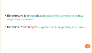 • Embrassure is reduced: Additional stress is created in teeth &
supporting structures.
• Embrassures is large: Less protection to supporting structures
29
 