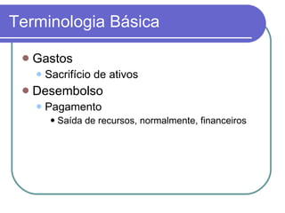 Terminologia Básica Gastos Sacrifício de ativos Desembolso Pagamento Saída de recursos, normalmente, financeiros 