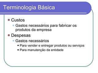 Terminologia Básica Custos Gastos necessários para fabricar os produtos da empresa Despesas Gastos necessários Para vender e entregar produtos ou serviços Para manutenção da entidade 