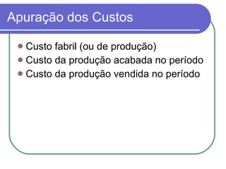 Apuração dos Custos Custo fabril (ou de produção) Custo da produção acabada no período Custo da produção vendida no período 