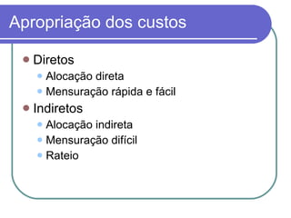 Apropriação dos custos Diretos Alocação direta Mensuração rápida e fácil Indiretos Alocação indireta Mensuração difícil Rateio 