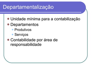Departamentalização Unidade mínima para a contabilização Departamentos Produtivos Serviços  Contabilidade por área de responsabilidade 