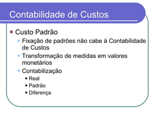 Contabilidade de Custos Custo Padrão Fixação de padrões não cabe à Contabilidade de Custos Transformação de medidas em valores monetários Contabilização Real Padrão Diferença 