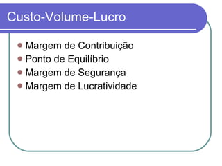 Custo-Volume-Lucro Margem de Contribuição Ponto de Equilíbrio Margem de Segurança Margem de Lucratividade 