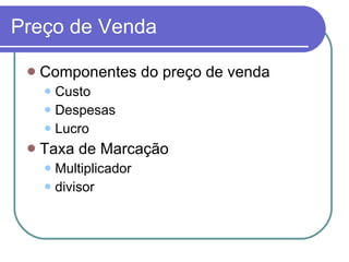 Preço de Venda Componentes do preço de venda Custo Despesas Lucro Taxa de Marcação Multiplicador divisor 