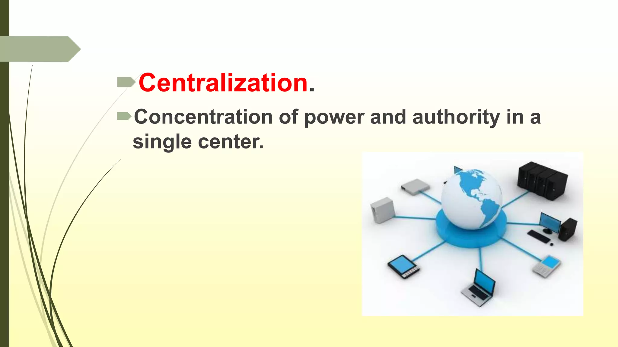 Centralization.
Concentration of power and authority in a
single center.
 