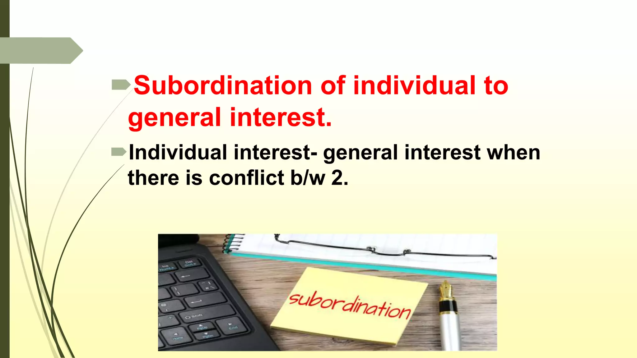Subordination of individual to
general interest.
Individual interest- general interest when
there is conflict b/w 2.
 