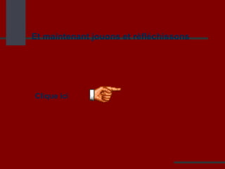 Et maintenant jouons et réfléchissons Clique ici