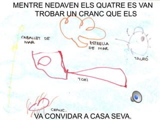 MENTRE NEDAVEN ELS QUATRE ES VAN
    TROBAR UN CRANC QUE ELS




    VA CONVIDAR A CASA SEVA.
 