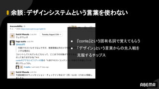 余談：デザインシステムという言葉を使わない
● 『conte』という固有名詞で覚えてもらう
● 「デザイン」という言葉からの先入観を
克服するチップス
 