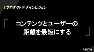 プロダクトデザインビジョン
コンテンツとユーザーの
距離を最短にする
「 」
 