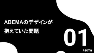 ABEMAのデザインが
抱えていた問題
01
 