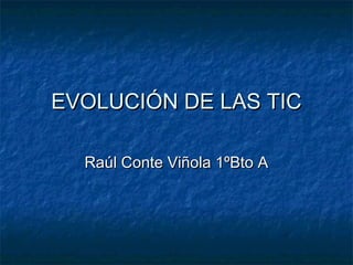 EVOLUCIÓN DE LAS TICEVOLUCIÓN DE LAS TIC
Raúl Conte Viñola 1ºBto ARaúl Conte Viñola 1ºBto A
 