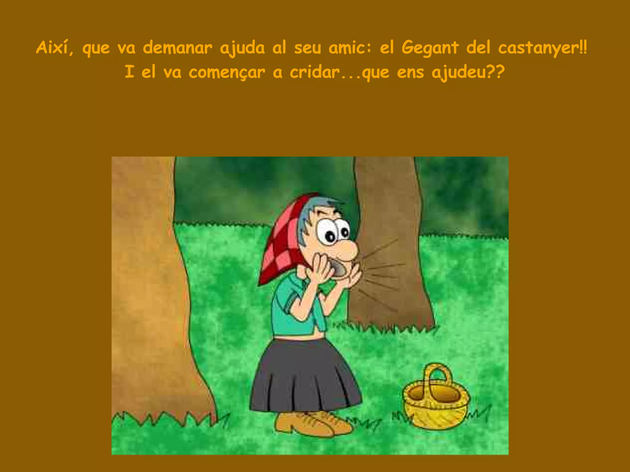 Així, que va demanar ajuda al seu amic: el Gegant del castanyer!!  I el va començar a cridar...que ens ajudeu?? 