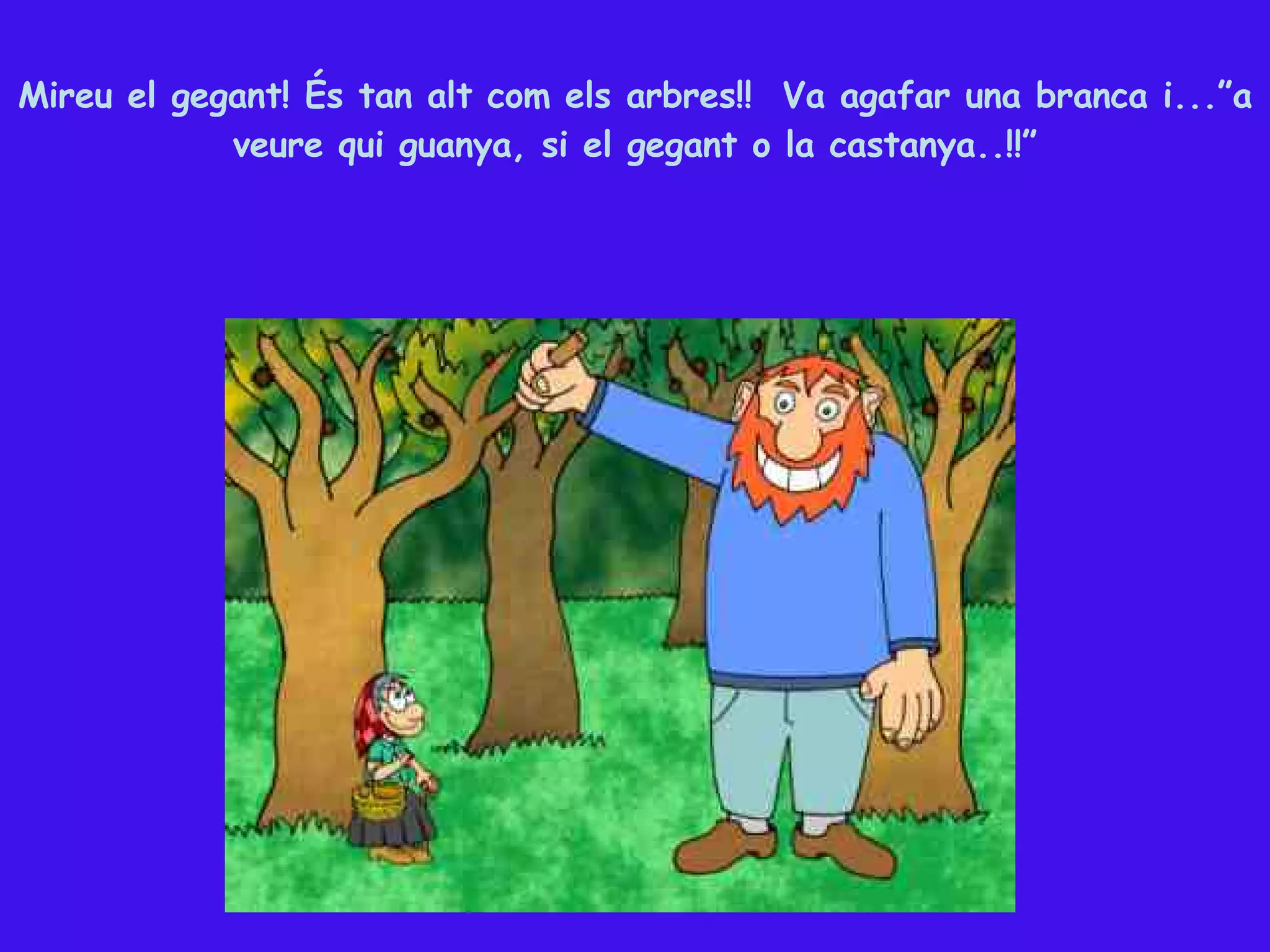 Mireu el gegant! És tan alt com els arbres!!  Va agafar una branca i...”a veure qui guanya, si el gegant o la castanya..!!” 