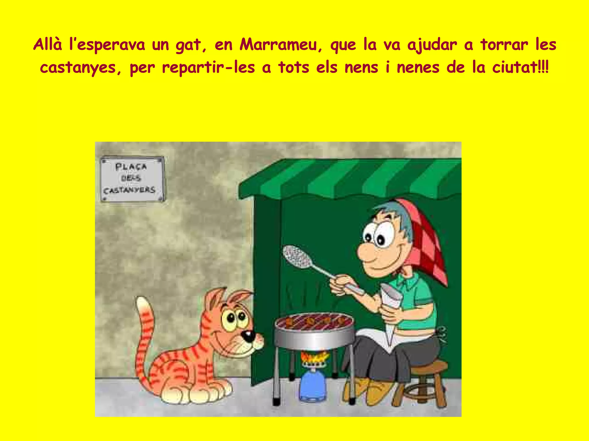 Allà l’esperava un gat, en Marrameu, que la va ajudar a torrar les castanyes, per repartir-les a tots els nens i nenes de la ciutat!!! 