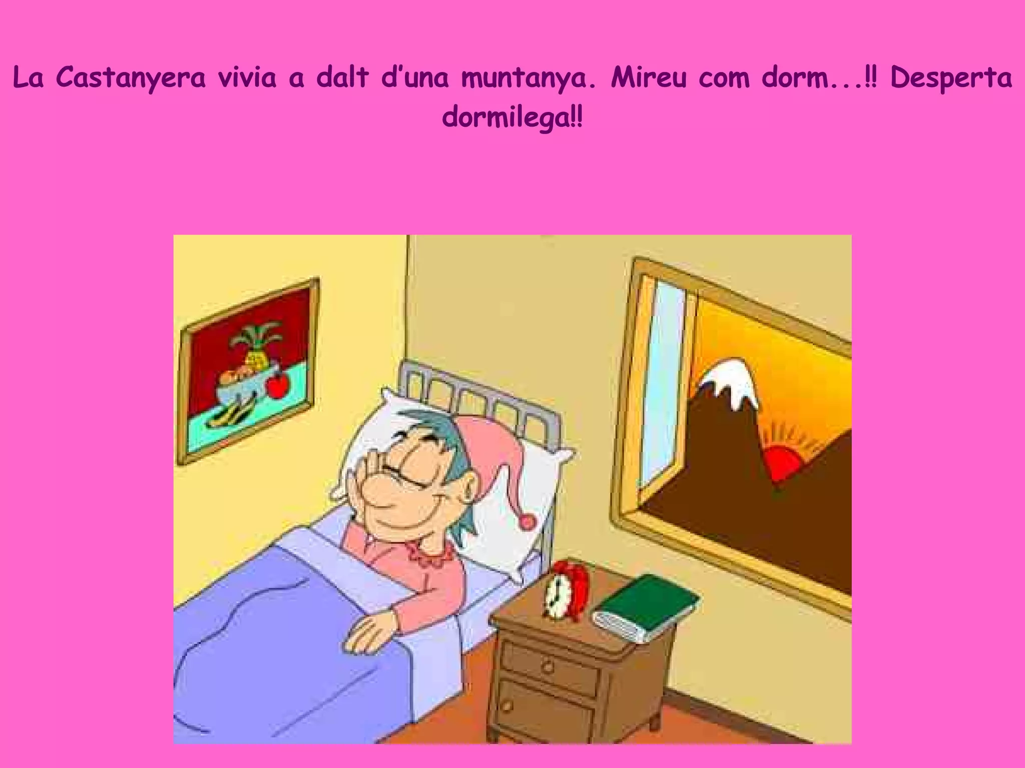 La Castanyera vivia a dalt d’una muntanya. Mireu com dorm...!! Desperta dormilega!! 