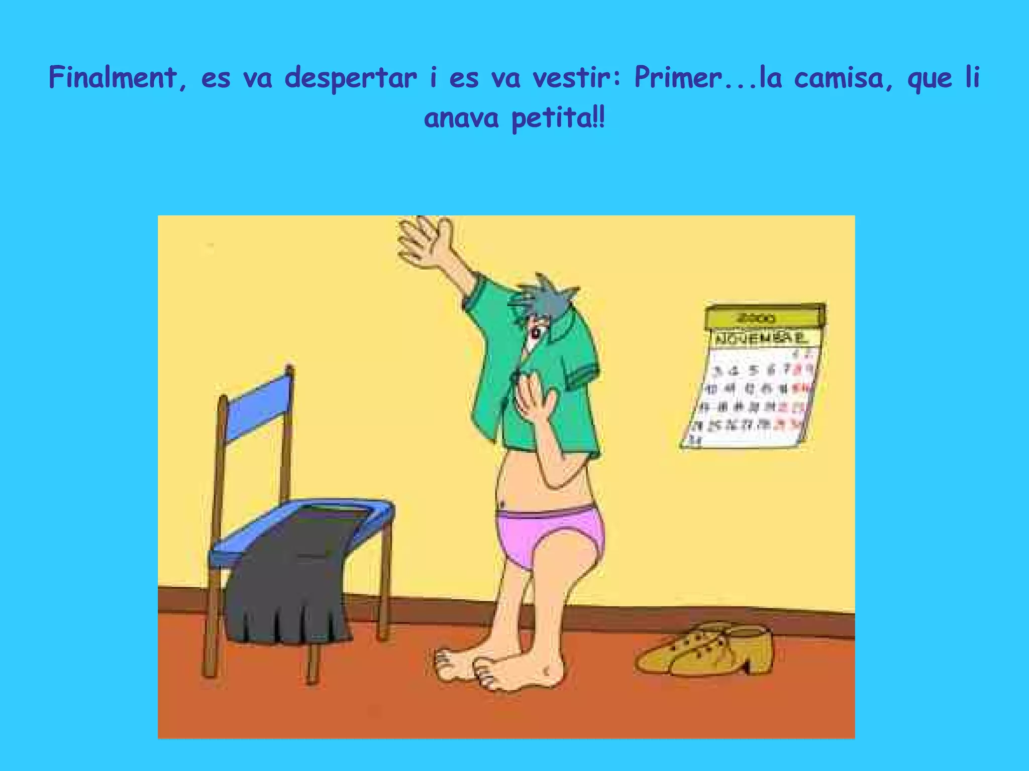 Finalment, es va despertar i es va vestir: Primer...la camisa, que li anava petita!! 