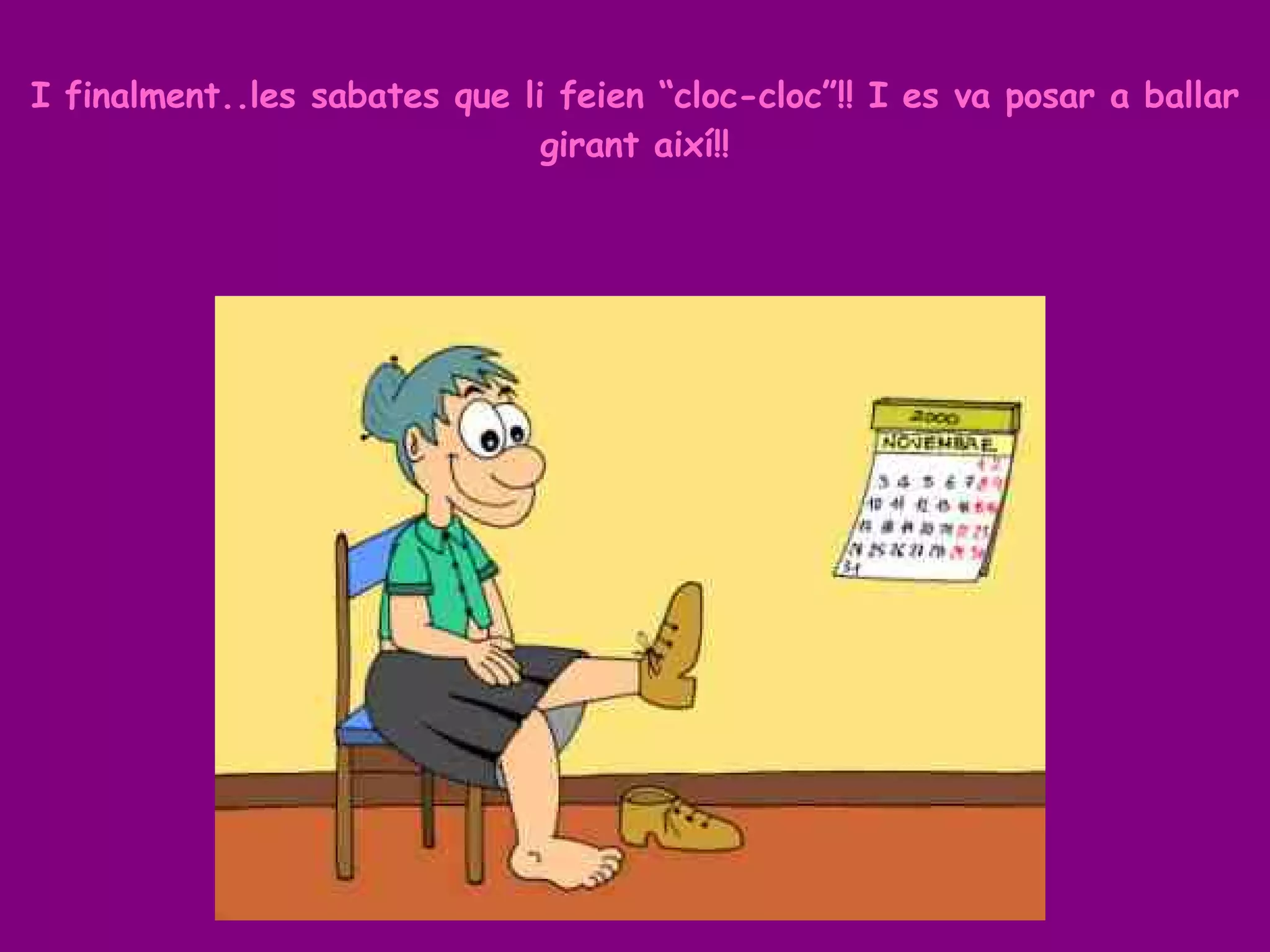 I finalment..les sabates que li feien “cloc-cloc”!! I es va posar a ballar girant així!! 