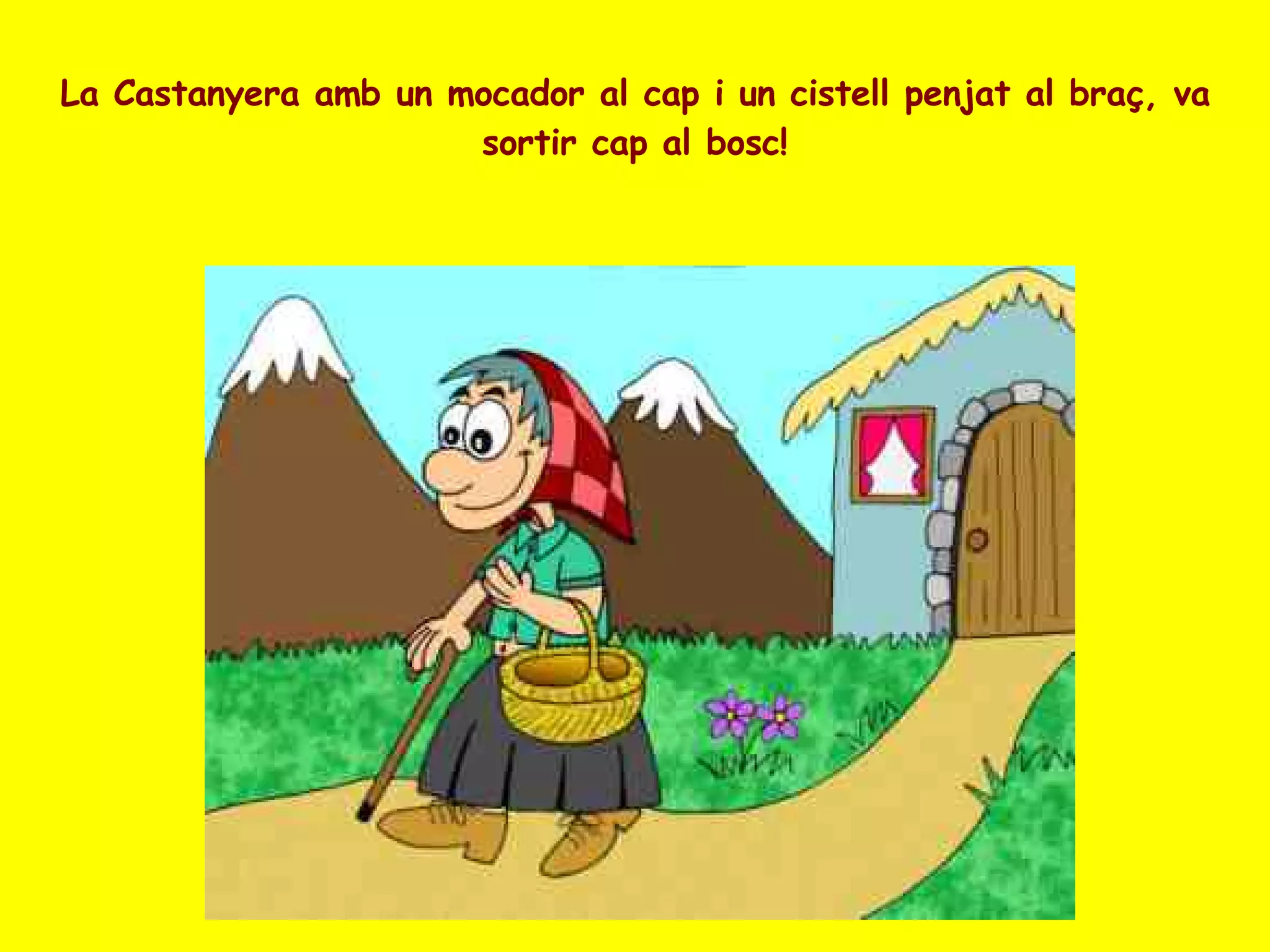 La Castanyera amb un mocador al cap i un cistell penjat al braç, va sortir cap al bosc! 