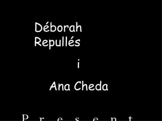 Déborah Repullés i Ana Cheda Presenten . . . 
