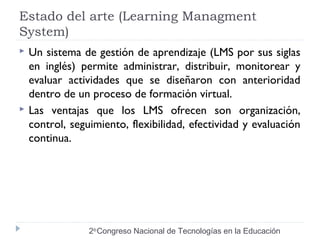 Estado del arte (Learning Managment 
System) 
 Un sistema de gestión de aprendizaje (LMS por sus siglas 
en inglés) permi...
