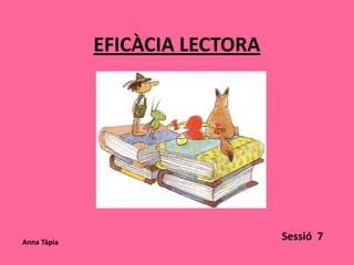 EFICÀCIA LECTORA




Anna Tàpia
                                Sessió 7
 