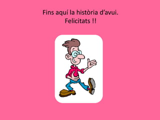 Fins aquí la història d’avui.
        Felicitats !!
 