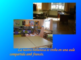 La nostra biblioteca es troba en una aula compartida amb francès. 